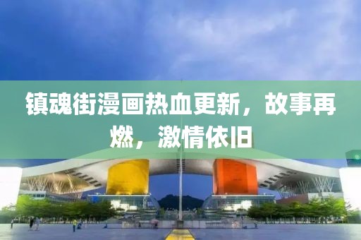 鎮(zhèn)魂街漫畫熱血更新，故事再燃，激情依舊