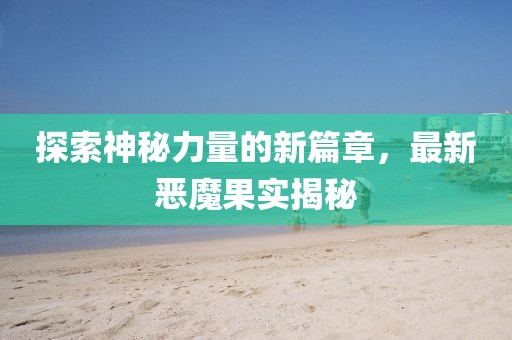 探索神秘力量的新篇章，最新惡魔果實揭秘