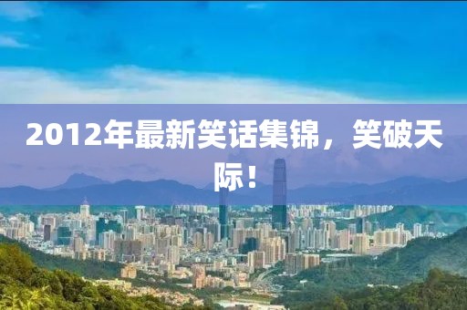 2012年最新笑話(huà)集錦，笑破天際！