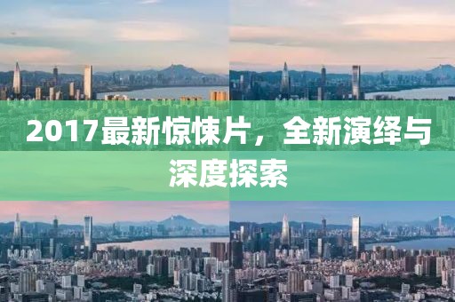 2017最新驚悚片，全新演繹與深度探索