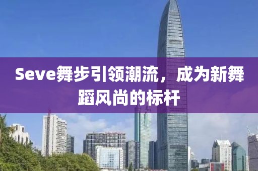 Seve舞步引領(lǐng)潮流，成為新舞蹈風(fēng)尚的標(biāo)桿