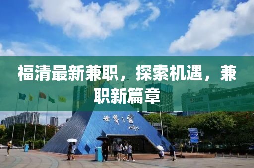福清最新兼職，探索機遇，兼職新篇章