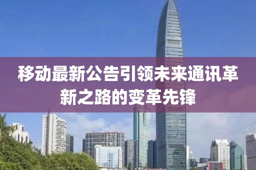 移動(dòng)最新公告引領(lǐng)未來(lái)通訊革新之路的變革先鋒