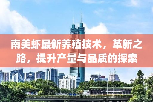 南美蝦最新養(yǎng)殖技術，革新之路，提升產(chǎn)量與品質(zhì)的探索