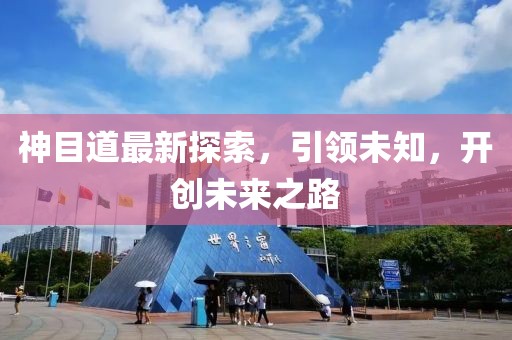神目道最新探索，引領(lǐng)未知，開創(chuàng)未來之路