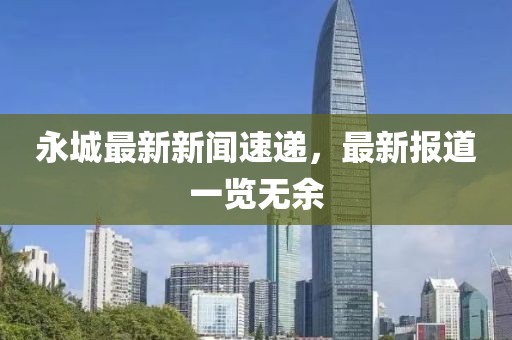 永城最新新聞速遞，最新報(bào)道一覽無(wú)余