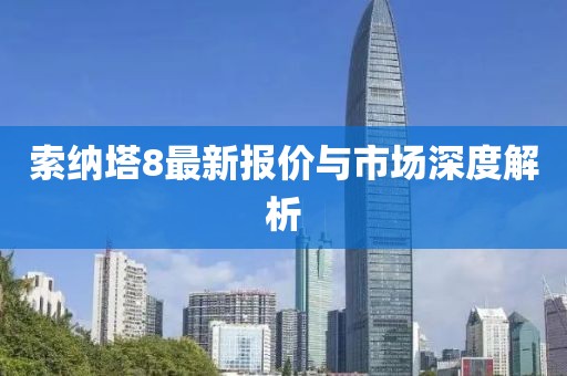 索納塔8最新報(bào)價(jià)與市場深度解析