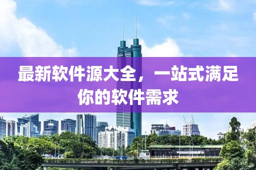最新軟件源大全，一站式滿足你的軟件需求