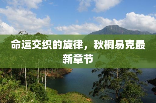 命運(yùn)交織的旋律，秋桐易克最新章節(jié)