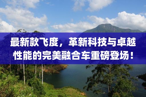 最新款飛度，革新科技與卓越性能的完美融合車(chē)重磅登場(chǎng)！