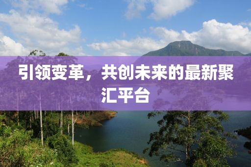引領(lǐng)變革，共創(chuàng)未來(lái)的最新聚匯平臺(tái)