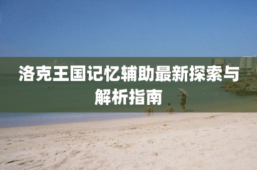 洛克王國(guó)記憶輔助最新探索與解析指南