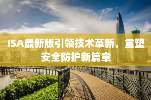 ISA最新版引領(lǐng)技術(shù)革新，重塑安全防護新篇章