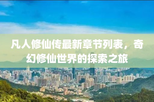 凡人修仙傳最新章節(jié)列表，奇幻修仙世界的探索之旅