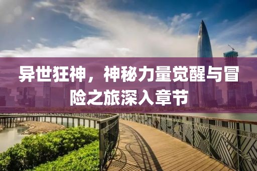 異世狂神，神秘力量覺醒與冒險之旅深入章節(jié)