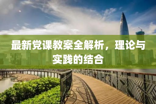 最新黨課教案全解析，理論與實踐的結(jié)合