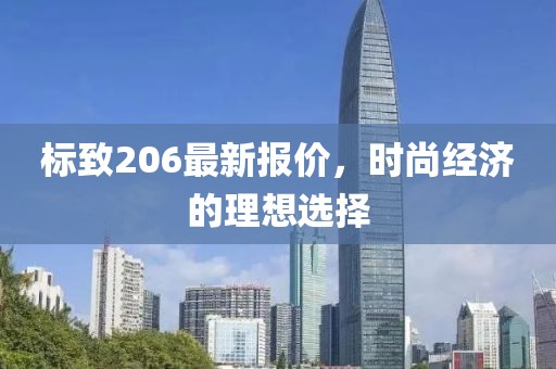 標(biāo)致206最新報(bào)價(jià)，時(shí)尚經(jīng)濟(jì)的理想選擇