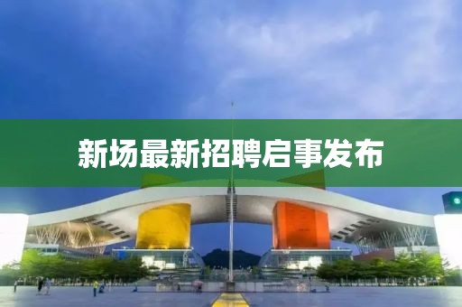 新場最新招聘啟事發(fā)布