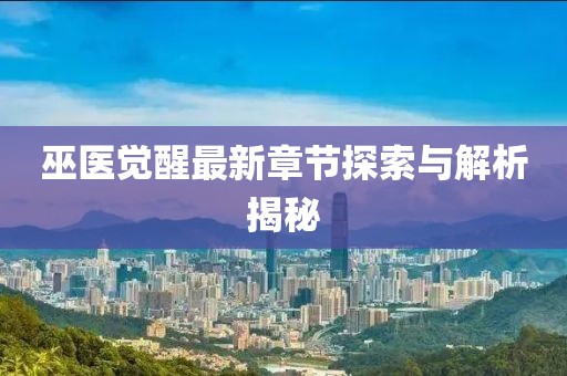 巫醫(yī)覺醒最新章節(jié)探索與解析揭秘