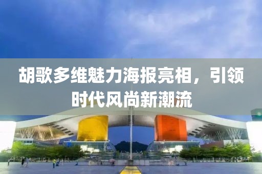 胡歌多維魅力海報(bào)亮相，引領(lǐng)時(shí)代風(fēng)尚新潮流