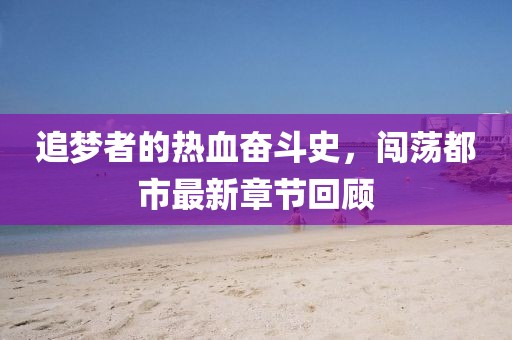 追夢(mèng)者的熱血奮斗史，闖蕩都市最新章節(jié)回顧