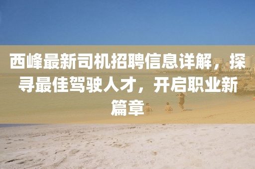 西峰最新司機(jī)招聘信息詳解，探尋最佳駕駛?cè)瞬?，開啟職業(yè)新篇章