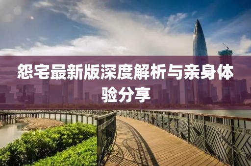 怨宅最新版深度解析與親身體驗(yàn)分享