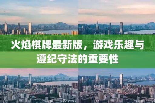 火焰棋牌最新版，游戲樂趣與遵紀(jì)守法的重要性