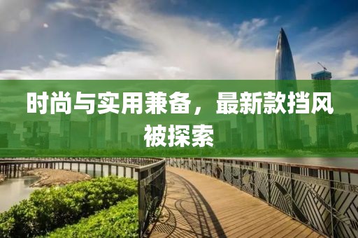 時尚與實用兼?zhèn)洌钚驴顡躏L被探索