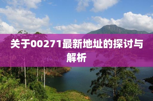 關(guān)于00271最新地址的探討與解析