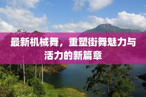 最新機械舞，重塑街舞魅力與活力的新篇章