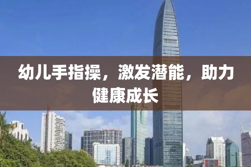 幼兒手指操，激發(fā)潛能，助力健康成長