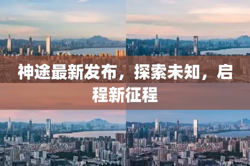 神途最新發(fā)布，探索未知，啟程新征程