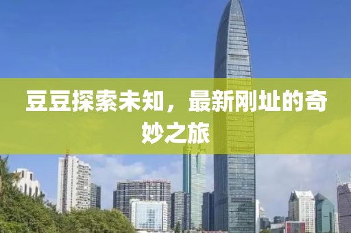 豆豆探索未知，最新剛址的奇妙之旅
