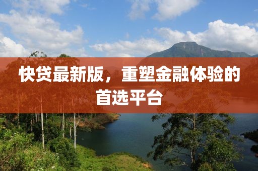 快貸最新版，重塑金融體驗(yàn)的首選平臺(tái)