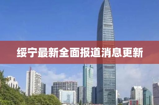 綏寧最新全面報道消息更新