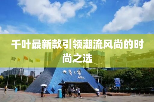 千葉最新款引領(lǐng)潮流風尚的時尚之選