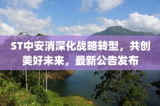 ST中安消深化戰(zhàn)略轉(zhuǎn)型，共創(chuàng)美好未來，最新公告發(fā)布
