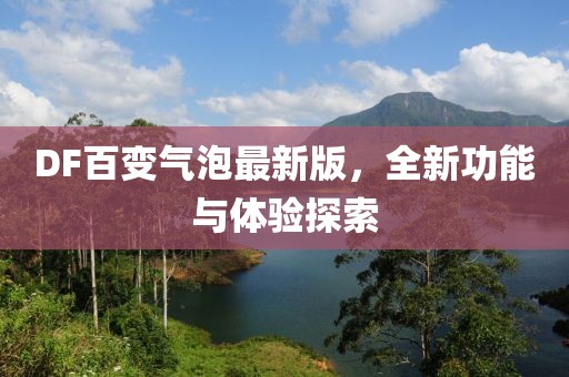 DF百變氣泡最新版，全新功能與體驗探索