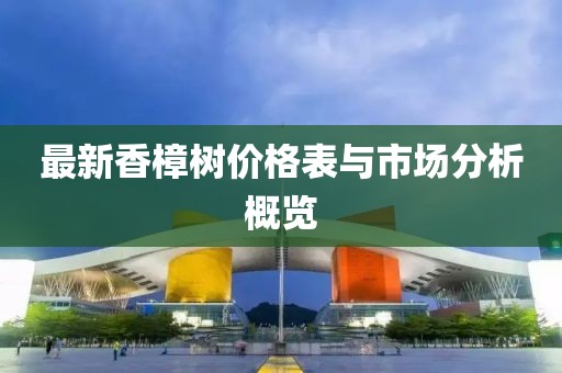 最新香樟樹(shù)價(jià)格表與市場(chǎng)分析概覽