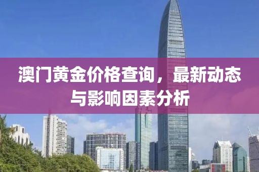 澳門黃金價(jià)格查詢，最新動(dòng)態(tài)與影響因素分析