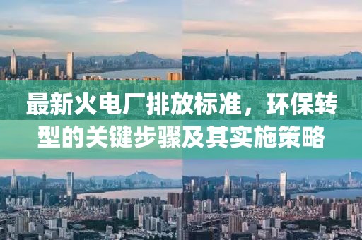 最新火電廠排放標(biāo)準(zhǔn)，環(huán)保轉(zhuǎn)型的關(guān)鍵步驟及其實(shí)施策略