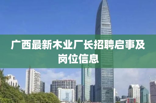 廣西最新木業(yè)廠(chǎng)長(zhǎng)招聘啟事及崗位信息