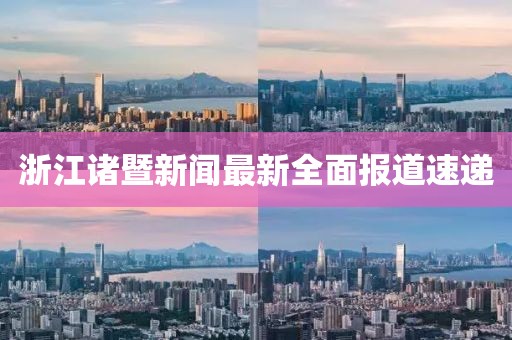 浙江諸暨新聞最新全面報道速遞
