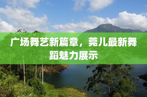 廣場舞藝新篇章，莞兒最新舞蹈魅力展示