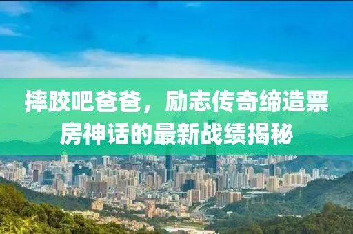 摔跤吧爸爸，勵(lì)志傳奇締造票房神話的最新戰(zhàn)績(jī)揭秘