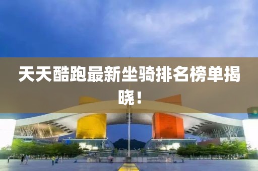 天天酷跑最新坐騎排名榜單揭曉！