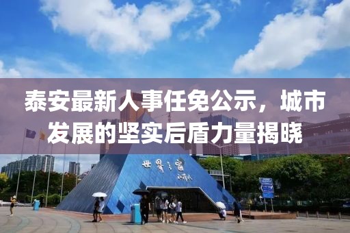 泰安最新人事任免公示，城市發(fā)展的堅(jiān)實(shí)后盾力量揭曉