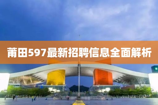 莆田597最新招聘信息全面解析