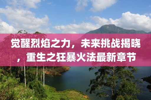 覺醒烈焰之力，未來挑戰(zhàn)揭曉，重生之狂暴火法最新章節(jié)